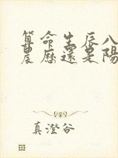算命生辰八字是农历还是阳历