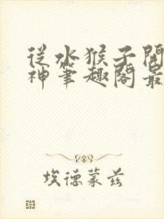 从水猴子开始成神笔趣阁最新章节列表