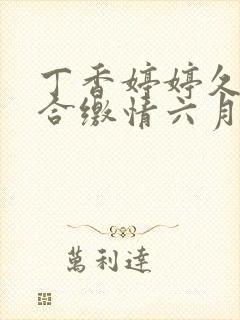 丁香婷婷久久综合缴情六月卑孜 丁香婷婷久久综合缴情六月卑孜