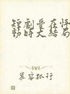 短剧爱在怦然心动时大结局
