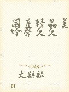 国产精品美女呻吟声久久