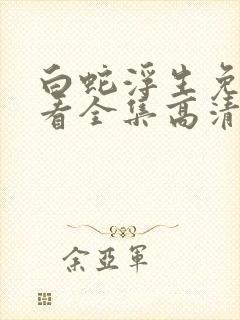 白蛇浮生免费观看全集高清完整版