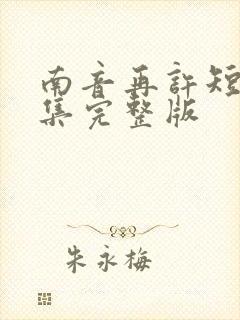 南音再许短剧全集完整版