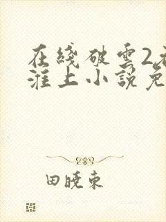 在线破云2吞海淮上小说免费