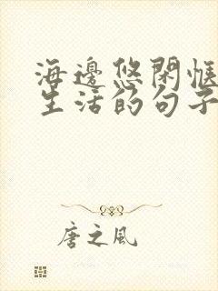 海边悠闲惬意的生活的句子
