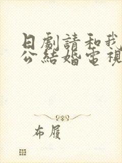 日剧请和我的老公结婚电视剧免费观看全集