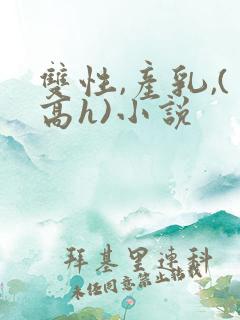 双性,产乳,(高h)小说