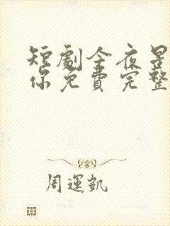 短剧今夜星辰似你免费完整版