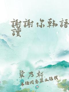 谢谢你韩语怎么读
