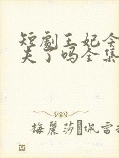 短剧王妃今天休夫了吗全集 短剧王妃今天休夫了吗全集