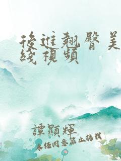 后进翘臀美女在线视频