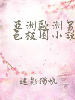 亚洲欧洲另类春色校园小说