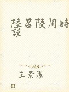 陆召陵周时阅小说