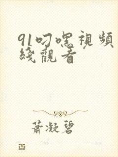 91叼嘿视频在线观看