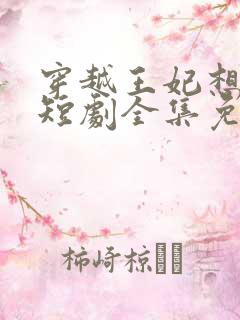 穿越王妃想和离短剧全集免费观看
