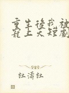重生后我被总裁宠上天短剧大结局