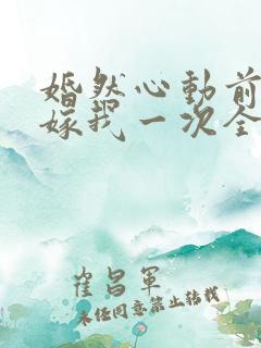 婚然心动前妻再嫁我一次全文免费阅读