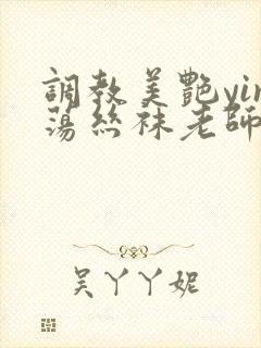 调教美艳yin荡丝袜老师妈妈