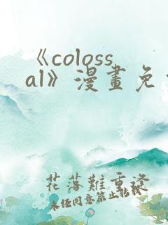 《colossal》漫画免费阅读快看