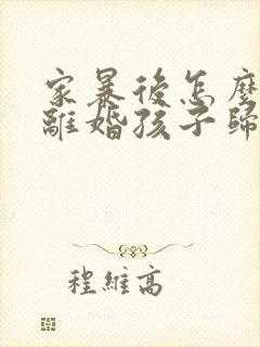家暴后怎么起诉离婚孩子归谁