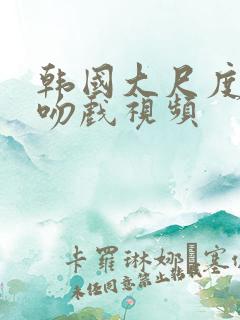 韩国大尺度露胸吻戏视频