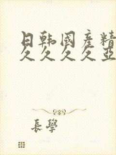 日韩国产精品久久久久久亚洲