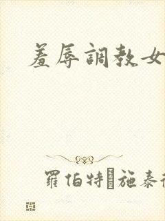 羞辱调教女小说