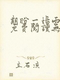 期盼一场雨全文免费阅读无弹窗 期盼一场雨全文免费阅读无弹窗