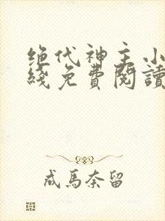 绝代神主小说在线免费阅读完整版