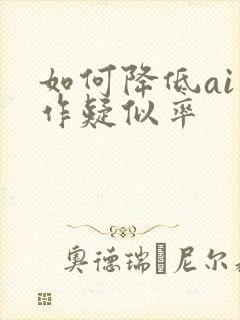 如何降低ai写作疑似率