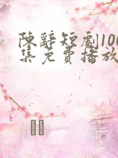 陈辞短剧100集免费播放