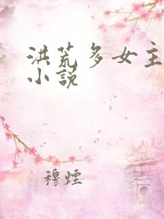 洪荒多女主后宫小说