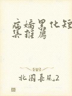 病娇黑化短篇合集推荐