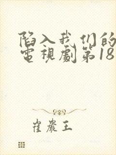 陷入我们的热恋电视剧第18集在线观看