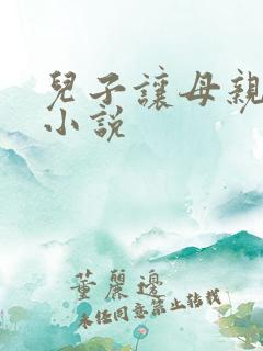 儿子让母亲怀孕小说
