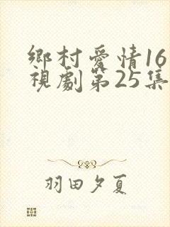 乡村爱情16电视剧第25集免费观看