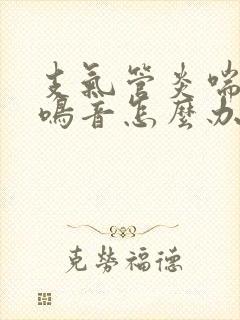 支气管炎喘气有鸣音怎么办