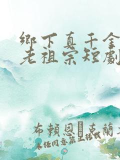 乡下真千金竟是老祖宗短剧完整版