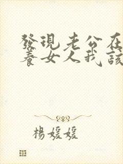 发现老公在外面养女人我该怎么办