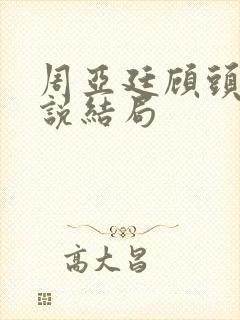 周亚廷顾头头小说结局