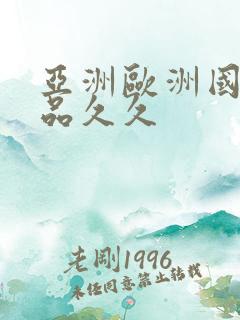 亚洲欧洲国产精品久久