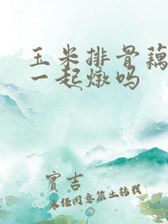 玉米排骨藕可以一起炖吗