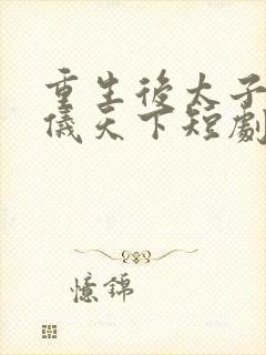 重生后太子妃凤仪天下短剧