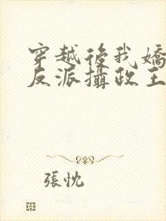 穿越后我娇养了反派摄政王免费阅读