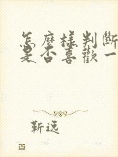 怎么样判断自己是否喜欢一个人