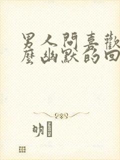 男人问喜欢吗怎么幽默的回答