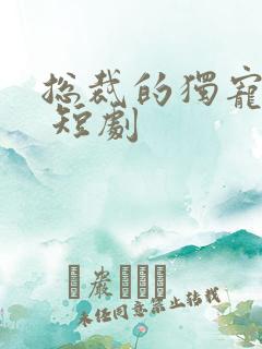 总裁的独宠甜妻 短剧