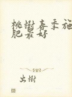 桃树春季施什么肥最好