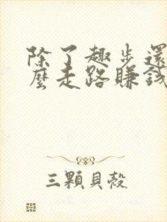 除了趣步还有什么走路赚钱的软件