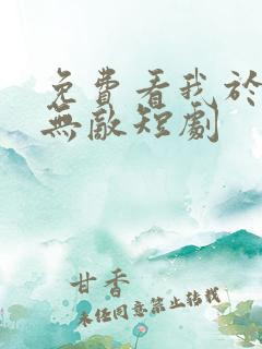 免费看我于人间无敌短剧